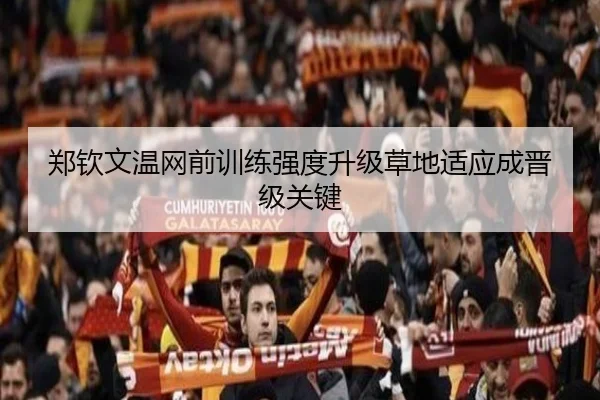 郑钦文温网前训练强度升级草地适应成晋级关键